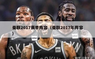 曼联2017赛季阵容（曼联2017年阵容）