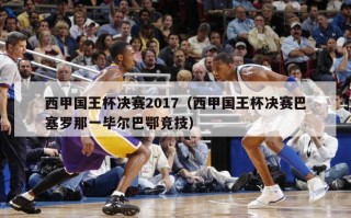 西甲国王杯决赛2017（西甲国王杯决赛巴塞罗那一毕尔巴鄂竞技）