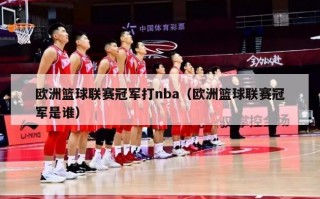 欧洲篮球联赛冠军打nba（欧洲篮球联赛冠军是谁）