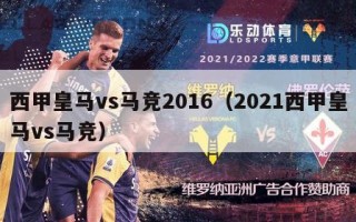 西甲皇马vs马竞2016（2021西甲皇马vs马竞）