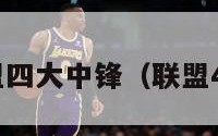 nba联盟四大中锋（联盟4大中锋）