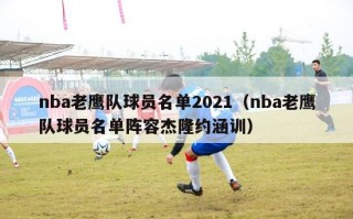 nba老鹰队球员名单2021（nba老鹰队球员名单阵容杰隆约涵训）