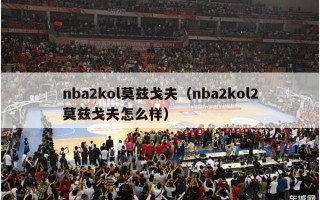 nba2kol莫兹戈夫（nba2kol2莫兹戈夫怎么样）