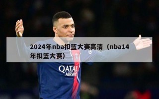 2024年nba扣篮大赛高清（nba14年扣篮大赛）