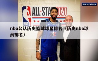 nba公认历史篮球球星排名（历史nba球员排名）