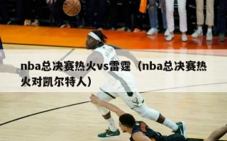 nba总决赛热火vs雷霆（nba总决赛热火对凯尔特人）