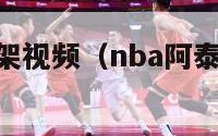 nba阿泰打架视频（nba阿泰打架视频大全）