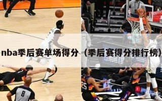 nba季后赛单场得分（季后赛得分排行榜）