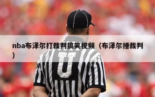 nba布泽尔打裁判搞笑视频（布泽尔捶裁判）