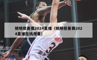 姚明慈善赛2024直播（姚明慈善赛2024直播在线观看）