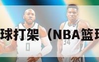 nba篮球打架（NBA篮球打架）