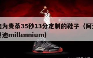 阿迪为麦蒂35秒13分定制的鞋子（阿迪达斯麦迪millennium）