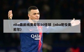 nba最前线奥尼尔50佳球（nba现役奥尼尔）