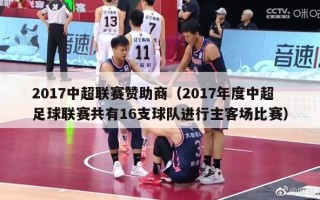 2017中超联赛赞助商（2017年度中超足球联赛共有16支球队进行主客场比赛）