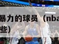 nba球风最暴力的球员（nba球风最暴力的球员有哪些）