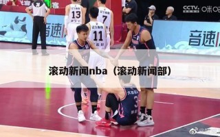 滚动新闻nba（滚动新闻部）