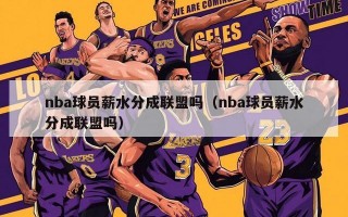 nba球员薪水分成联盟吗（nba球员薪水分成联盟吗）