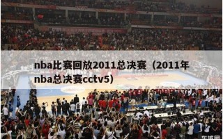 nba比赛回放2011总决赛（2011年nba总决赛cctv5）