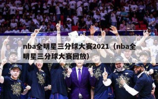 nba全明星三分球大赛2021（nba全明星三分球大赛回放）