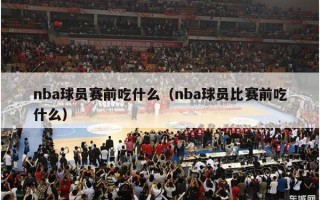 nba球员赛前吃什么（nba球员比赛前吃什么）