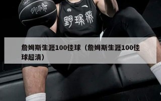 詹姆斯生涯100佳球（詹姆斯生涯100佳球超清）