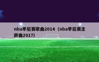 nba季后赛歌曲2014（nba季后赛主题曲2017）