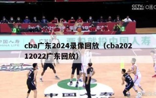 cba广东2024录像回放（cba20212022广东回放）