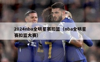 2024nba全明星赛扣篮（nba全明星赛扣篮大赛）