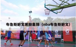 布鲁斯鲍文黑脚集锦（nba布鲁斯鲍文）