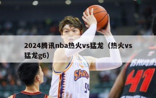 2024腾讯nba热火vs猛龙（热火vs猛龙g6）