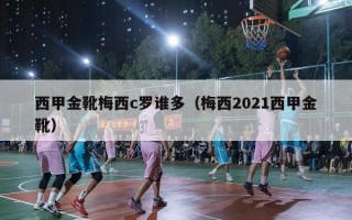 西甲金靴梅西c罗谁多（梅西2021西甲金靴）