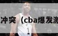 cba爆发冲突（cba爆发激烈冲突）