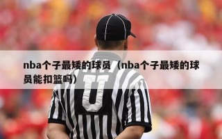 nba个子最矮的球员（nba个子最矮的球员能扣篮吗）