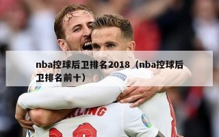 nba控球后卫排名2018（nba控球后卫排名前十）