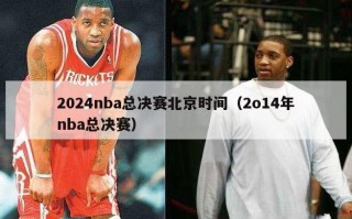 2024nba总决赛北京时间（2o14年nba总决赛）