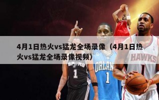 4月1日热火vs猛龙全场录像（4月1日热火vs猛龙全场录像视频）