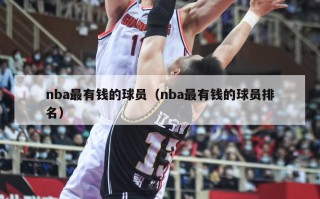 nba最有钱的球员（nba最有钱的球员排名）