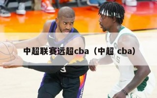 中超联赛远超cba（中超 cba）