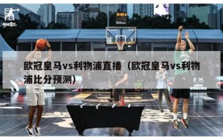 欧冠皇马vs利物浦直播（欧冠皇马vs利物浦比分预测）