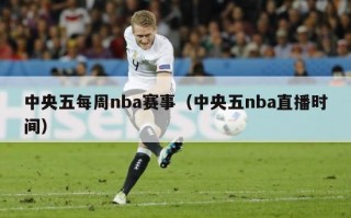 中央五每周nba赛事（中央五nba直播时间）