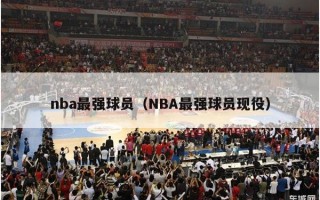 nba最强球员（NBA最强球员现役）