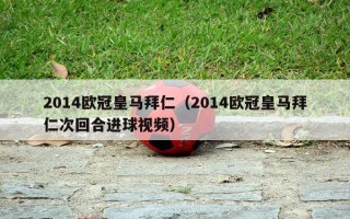 2014欧冠皇马拜仁（2014欧冠皇马拜仁次回合进球视频）