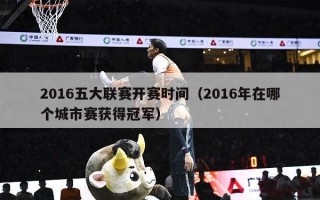 2016五大联赛开赛时间（2016年在哪个城市赛获得冠军）