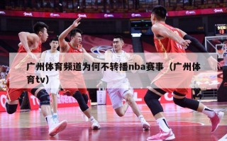 广州体育频道为何不转播nba赛事（广州体育tv）