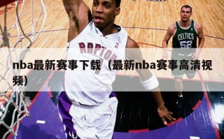 nba最新赛事下载（最新nba赛事高清视频）