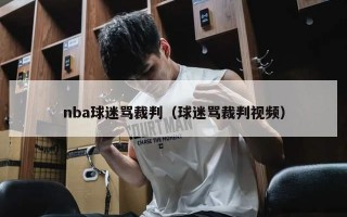 nba球迷骂裁判（球迷骂裁判视频）