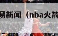 nba火箭交易新闻（nba火箭交易新闻最新）