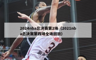 2024nba总决赛第2场（2021nba总决赛第四场全场回放）