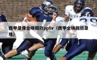 西甲录像全场回放pptv（西甲全场回放录播）