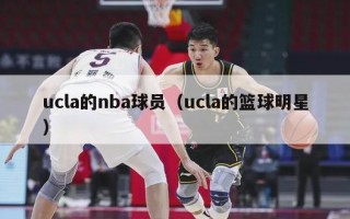 ucla的nba球员（ucla的篮球明星）